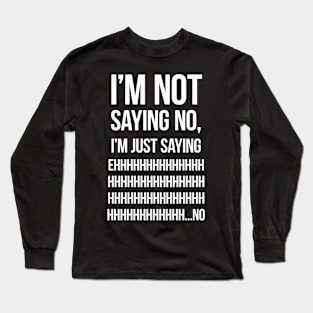 I'm not saying no, I'm just saying ehhhhhhhhhhhhh... no Long Sleeve T-Shirt